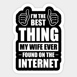 I'm the best thing my wife ever found on the internet - Funny Simple Black and White Husband Quotes Sayings Meme Sarcastic Satire Sticker